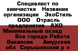 Специалист по химчистке › Название организации ­ ЭкоСтиль, ООО › Отрасль предприятия ­ АХО › Минимальный оклад ­ 30 000 - Все города Работа » Вакансии   . Амурская обл.,Серышевский р-н